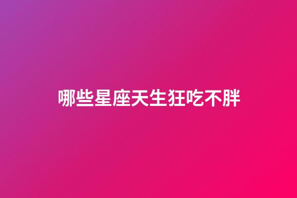 哪些星座天生狂吃不胖-第1张-星座运势-玄机派