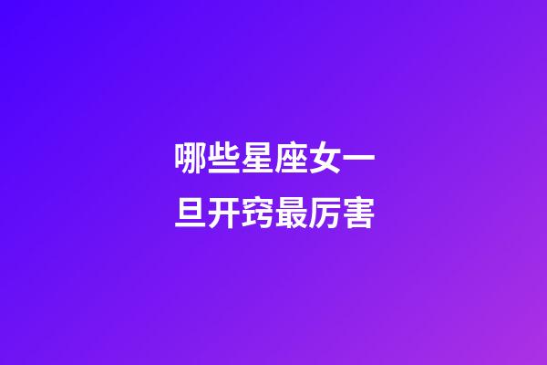 哪些星座女一旦开窍最厉害-第1张-星座运势-玄机派