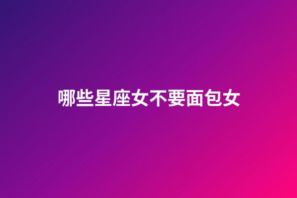 哪些星座女不要面包女-第1张-星座运势-玄机派