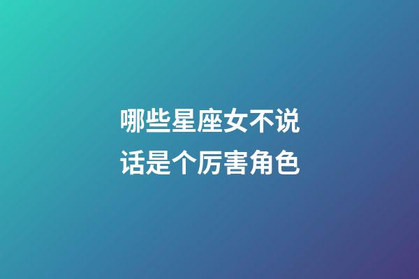 哪些星座女不说话是个厉害角色-第1张-星座运势-玄机派