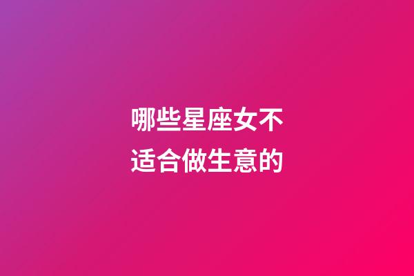 哪些星座女不适合做生意的-第1张-星座运势-玄机派