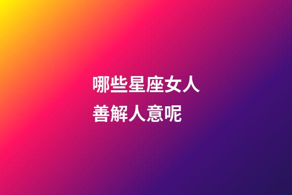 哪些星座女人善解人意呢-第1张-星座运势-玄机派