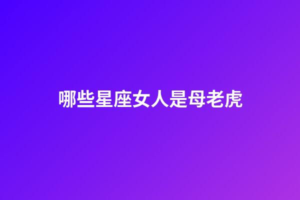 哪些星座女人是母老虎