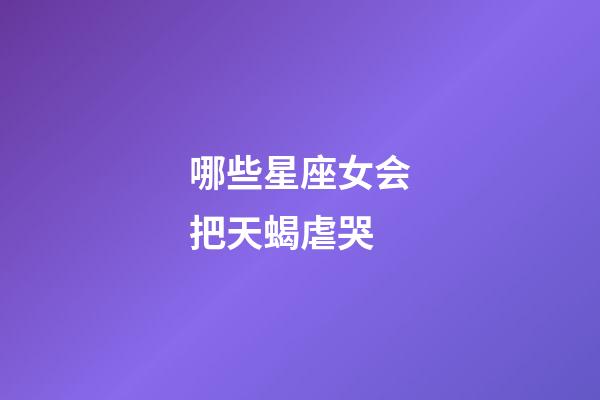 哪些星座女会把天蝎虐哭-第1张-星座运势-玄机派