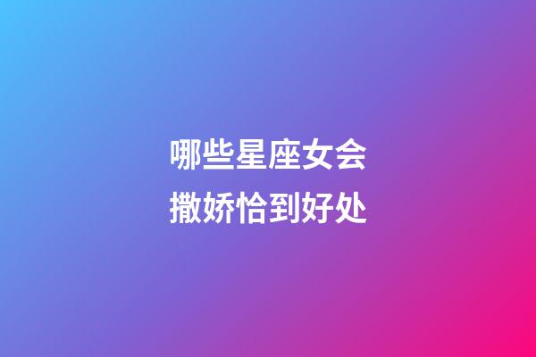 哪些星座女会撒娇恰到好处