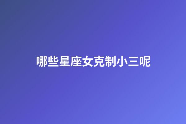 哪些星座女克制小三呢-第1张-星座运势-玄机派