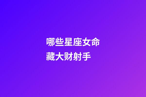 哪些星座女命藏大财射手-第1张-星座运势-玄机派