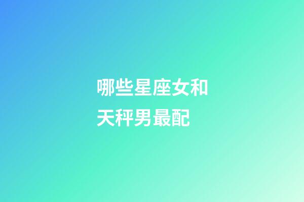 哪些星座女和天秤男最配-第1张-星座运势-玄机派
