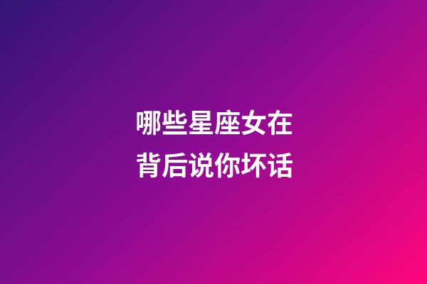 哪些星座女在背后说你坏话-第1张-星座运势-玄机派