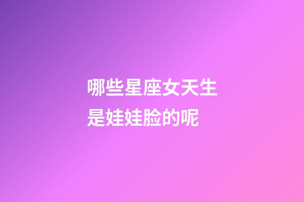 哪些星座女天生是娃娃脸的呢-第1张-星座运势-玄机派