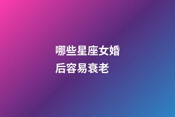 哪些星座女婚后容易衰老-第1张-星座运势-玄机派