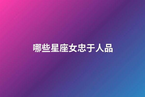 哪些星座女忠于人品-第1张-星座运势-玄机派