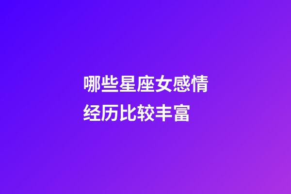 哪些星座女感情经历比较丰富-第1张-星座运势-玄机派