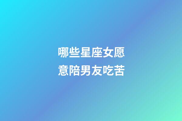 哪些星座女愿意陪男友吃苦-第1张-星座运势-玄机派