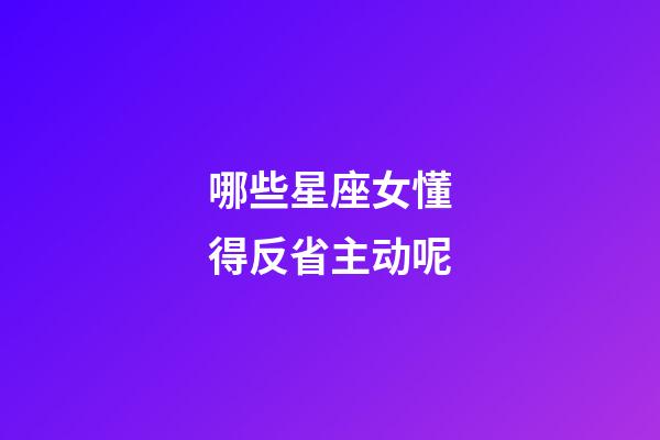 哪些星座女懂得反省主动呢-第1张-星座运势-玄机派