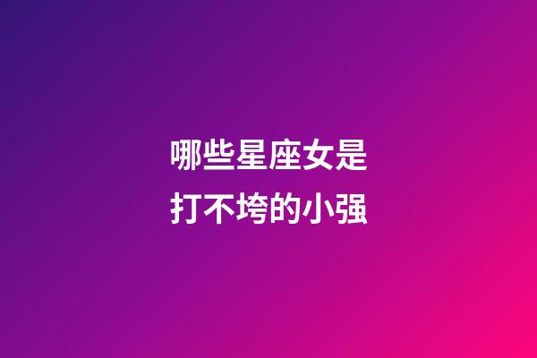 哪些星座女是打不垮的小强-第1张-星座运势-玄机派