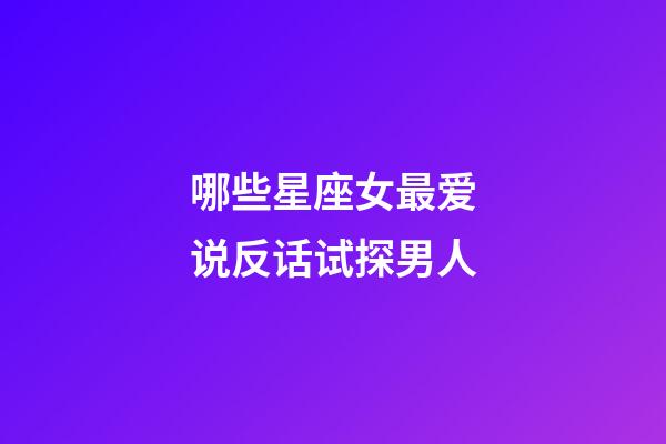 哪些星座女最爱说反话试探男人-第1张-星座运势-玄机派