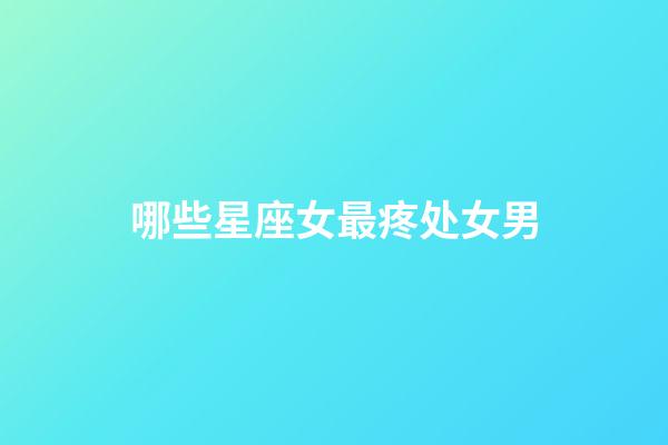 哪些星座女最疼处女男-第1张-星座运势-玄机派