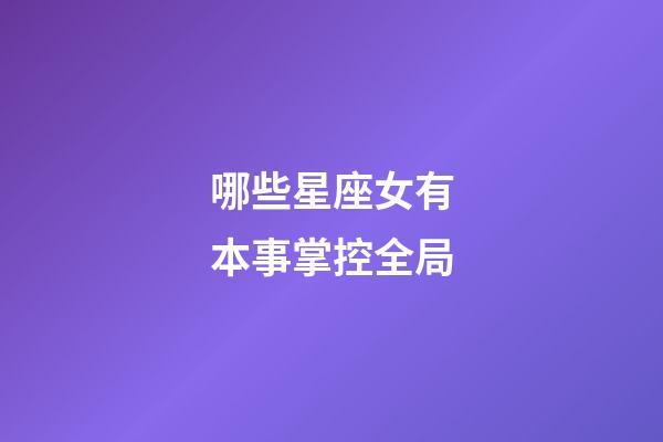 哪些星座女有本事掌控全局-第1张-星座运势-玄机派
