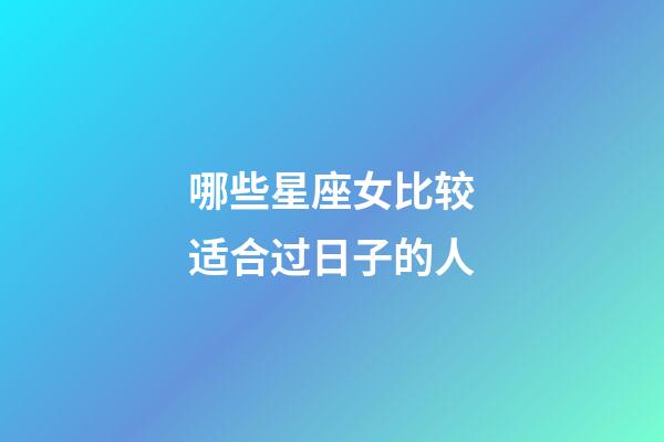 哪些星座女比较适合过日子的人-第1张-星座运势-玄机派