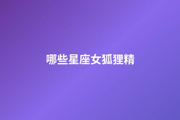 哪些星座女狐狸精-第1张-星座运势-玄机派