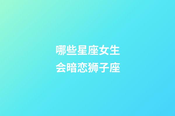 哪些星座女生会暗恋狮子座-第1张-星座运势-玄机派