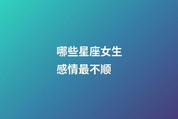 哪些星座女生感情最不顺-第1张-星座运势-玄机派