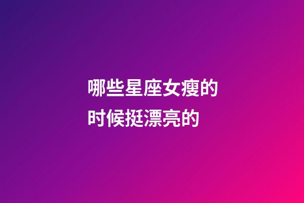 哪些星座女瘦的时候挺漂亮的-第1张-星座运势-玄机派