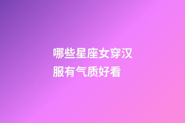 哪些星座女穿汉服有气质好看-第1张-星座运势-玄机派