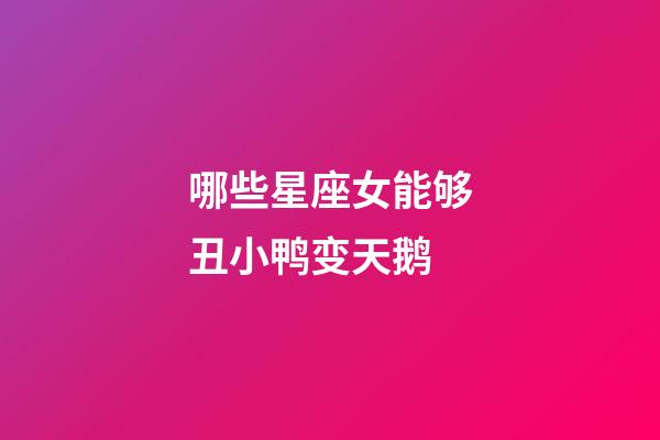 哪些星座女能够丑小鸭变天鹅