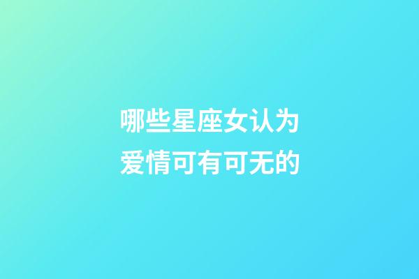 哪些星座女认为爱情可有可无的-第1张-星座运势-玄机派