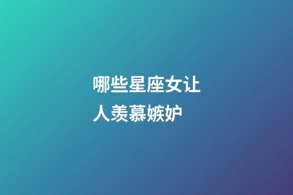 哪些星座女让人羡慕嫉妒-第1张-星座运势-玄机派