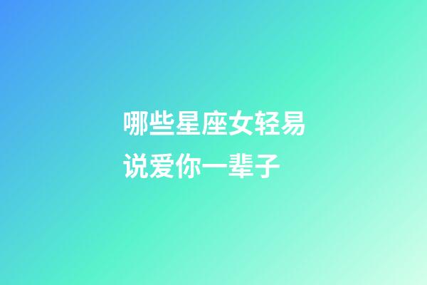 哪些星座女轻易说爱你一辈子-第1张-星座运势-玄机派