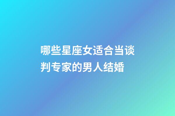 哪些星座女适合当谈判专家的男人结婚-第1张-星座运势-玄机派