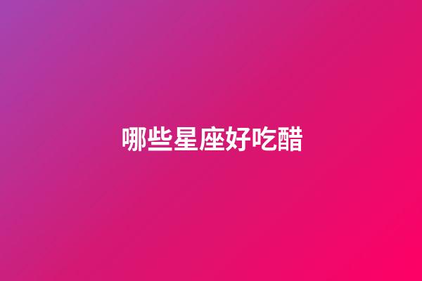 哪些星座好吃醋-第1张-星座运势-玄机派