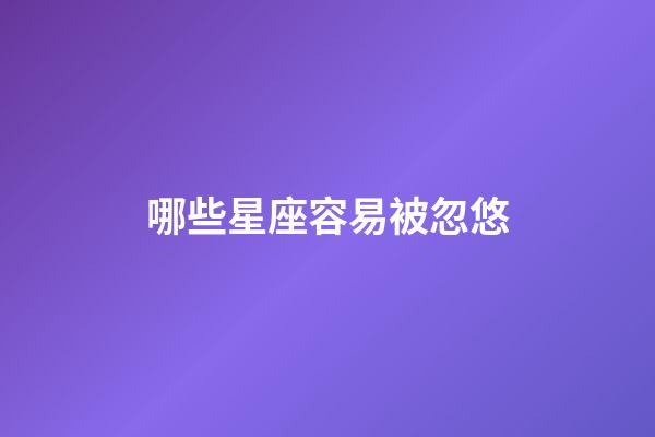 哪些星座容易被忽悠-第1张-星座运势-玄机派