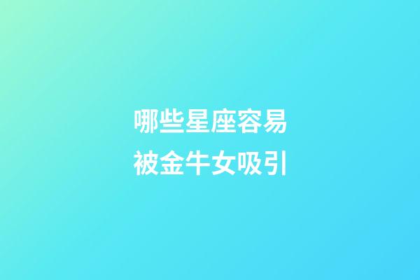 哪些星座容易被金牛女吸引-第1张-星座运势-玄机派