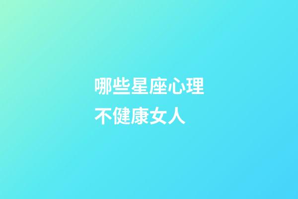 哪些星座心理不健康女人-第1张-星座运势-玄机派