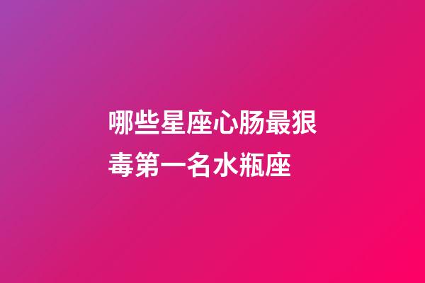 哪些星座心肠最狠毒第一名水瓶座-第1张-星座运势-玄机派