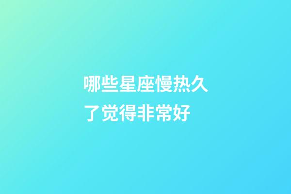 哪些星座慢热久了觉得非常好-第1张-星座运势-玄机派