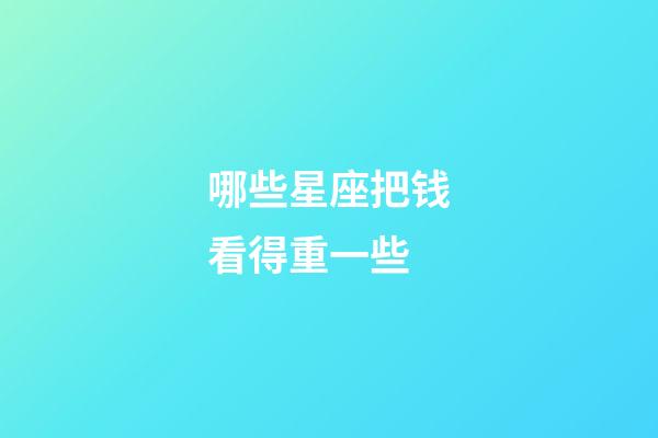 哪些星座把钱看得重一些-第1张-星座运势-玄机派