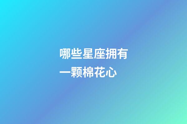 哪些星座拥有一颗棉花心-第1张-星座运势-玄机派