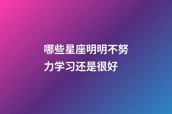 哪些星座明明不努力学习还是很好-第1张-星座运势-玄机派