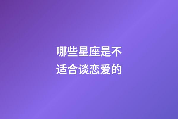 哪些星座是不适合谈恋爱的-第1张-星座运势-玄机派