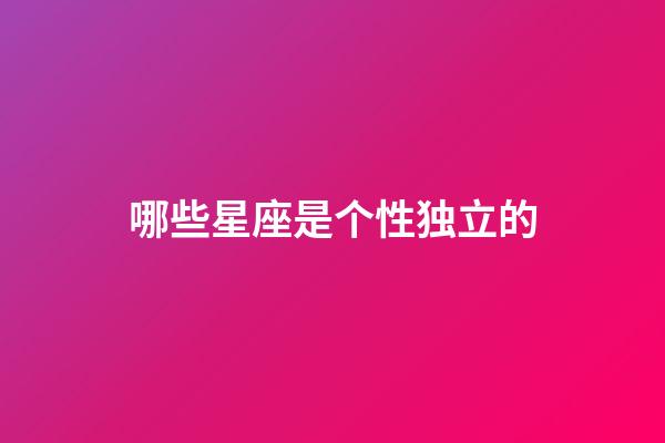 哪些星座是个性独立的-第1张-星座运势-玄机派