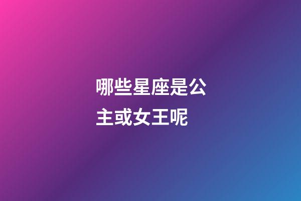 哪些星座是公主或女王呢-第1张-星座运势-玄机派