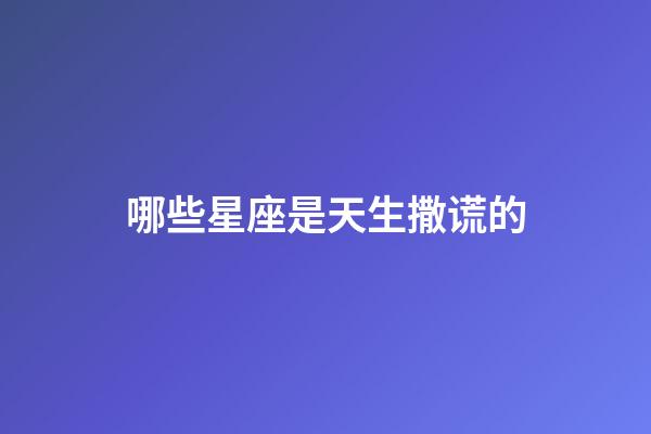 哪些星座是天生撒谎的-第1张-星座运势-玄机派