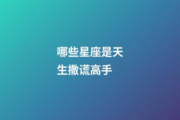 哪些星座是天生撒谎高手-第1张-星座运势-玄机派