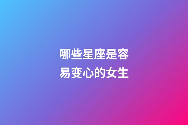 哪些星座是容易变心的女生-第1张-星座运势-玄机派