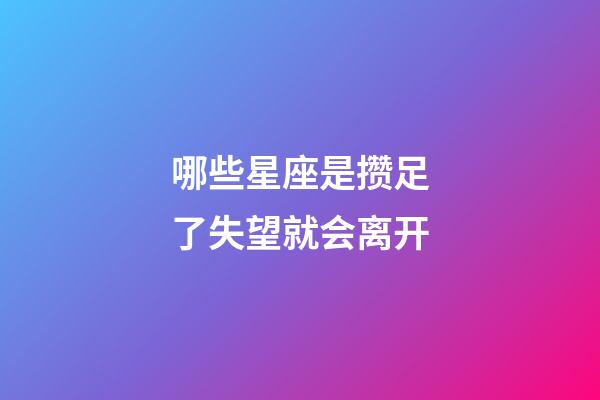 哪些星座是攒足了失望就会离开-第1张-星座运势-玄机派